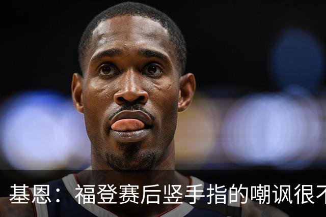 基恩：福登赛后竖手指的嘲讽很不好，但该染红的是B费而不是福登